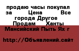 продаю часы покупал за 1500 › Цена ­ 500 - Все города Другое » Продам   . Ханты-Мансийский,Пыть-Ях г.